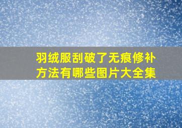 羽绒服刮破了无痕修补方法有哪些图片大全集