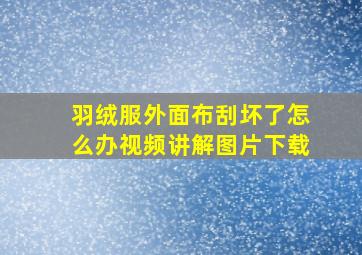 羽绒服外面布刮坏了怎么办视频讲解图片下载