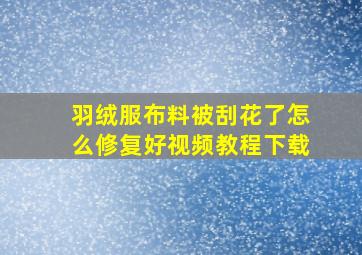 羽绒服布料被刮花了怎么修复好视频教程下载