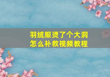 羽绒服烫了个大洞怎么补救视频教程