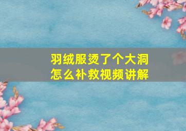 羽绒服烫了个大洞怎么补救视频讲解