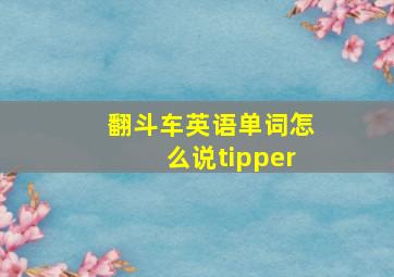 翻斗车英语单词怎么说tipper