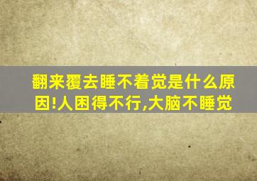 翻来覆去睡不着觉是什么原因!人困得不行,大脑不睡觉