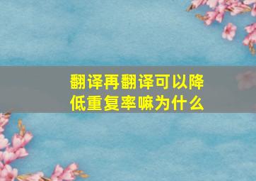 翻译再翻译可以降低重复率嘛为什么