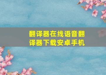 翻译器在线语音翻译器下载安卓手机