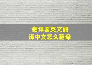 翻译器英文翻译中文怎么翻译