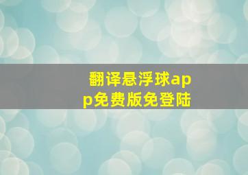 翻译悬浮球app免费版免登陆