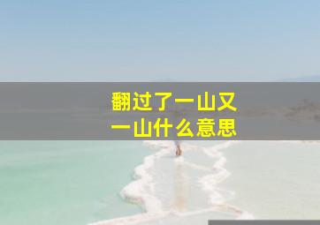 翻过了一山又一山什么意思