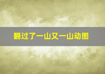 翻过了一山又一山动图