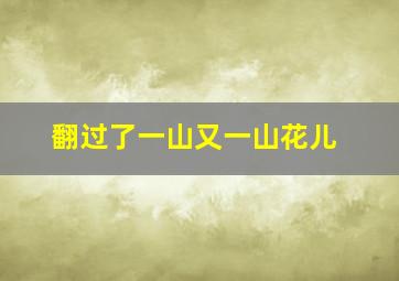 翻过了一山又一山花儿