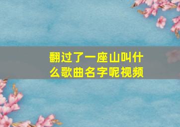 翻过了一座山叫什么歌曲名字呢视频