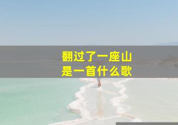 翻过了一座山是一首什么歌