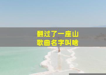 翻过了一座山歌曲名字叫啥