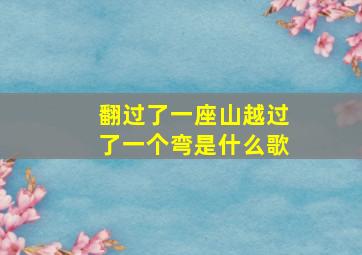 翻过了一座山越过了一个弯是什么歌