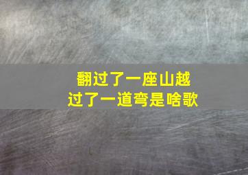 翻过了一座山越过了一道弯是啥歌