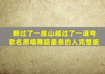 翻过了一座山越过了一道弯歌名原唱舞蹈最亲的人完整版