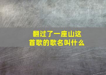 翻过了一座山这首歌的歌名叫什么