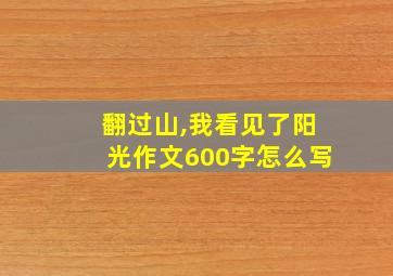 翻过山,我看见了阳光作文600字怎么写