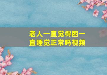 老人一直觉得困一直睡觉正常吗视频