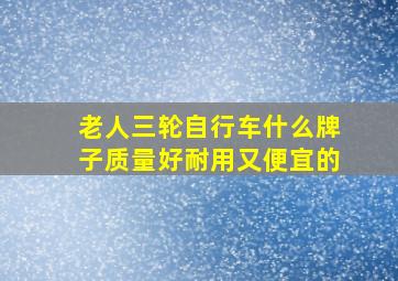 老人三轮自行车什么牌子质量好耐用又便宜的