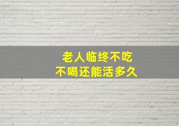 老人临终不吃不喝还能活多久