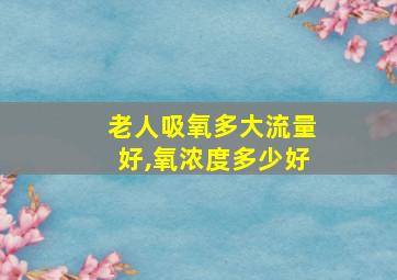 老人吸氧多大流量好,氧浓度多少好