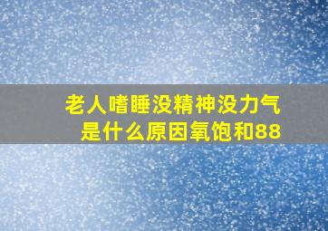 老人嗜睡没精神没力气是什么原因氧饱和88