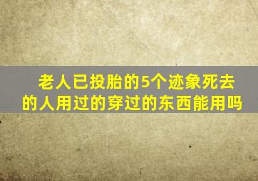 老人已投胎的5个迹象死去的人用过的穿过的东西能用吗