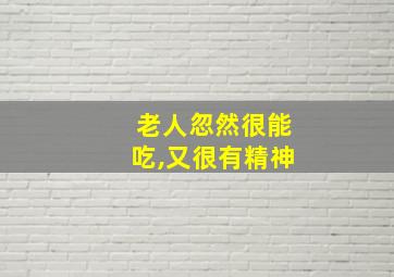 老人忽然很能吃,又很有精神