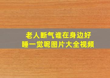 老人断气谁在身边好睡一觉呢图片大全视频