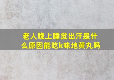 老人晚上睡觉出汗是什么原因能吃k味地黄丸吗