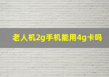 老人机2g手机能用4g卡吗