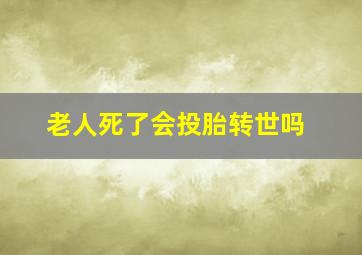 老人死了会投胎转世吗