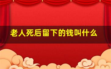 老人死后留下的钱叫什么