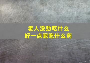 老人没劲吃什么好一点呢吃什么药