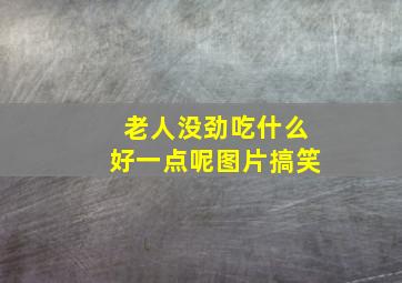 老人没劲吃什么好一点呢图片搞笑