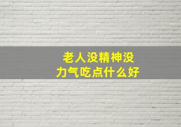 老人没精神没力气吃点什么好