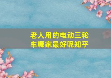 老人用的电动三轮车哪家最好呢知乎