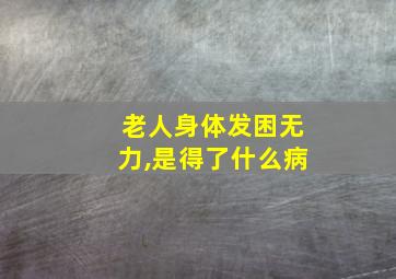 老人身体发困无力,是得了什么病