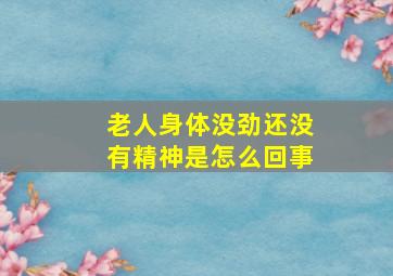 老人身体没劲还没有精神是怎么回事