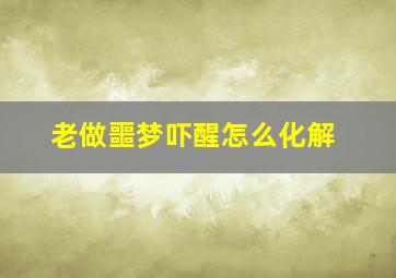 老做噩梦吓醒怎么化解