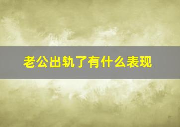 老公出轨了有什么表现