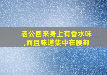 老公回来身上有香水味,而且味道集中在腰部