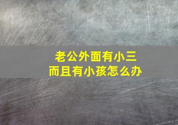 老公外面有小三而且有小孩怎么办