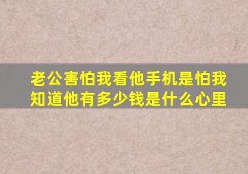 老公害怕我看他手机是怕我知道他有多少钱是什么心里