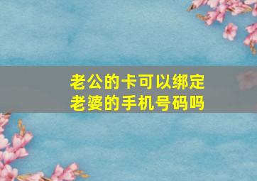 老公的卡可以绑定老婆的手机号码吗