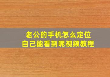 老公的手机怎么定位自己能看到呢视频教程