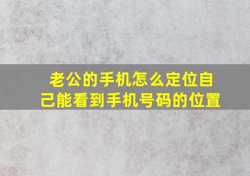 老公的手机怎么定位自己能看到手机号码的位置