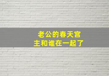 老公的春天宫主和谁在一起了