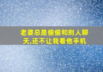 老婆总是偷偷和别人聊天,还不让我看他手机